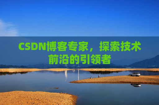 CSDN博客专家，探索技术前沿的引领者